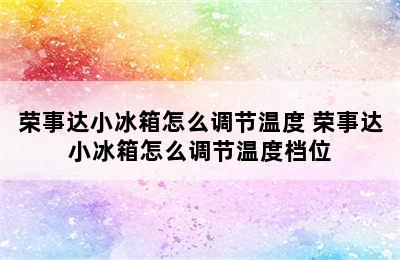 荣事达小冰箱怎么调节温度 荣事达小冰箱怎么调节温度档位